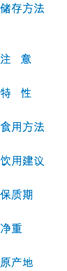 儲存方法 注 意 特 性 食用方法 飲用建議 保質期 淨重 原產地