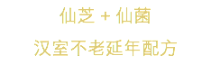 仙芝 + 仙菌
漢室不老延年配方