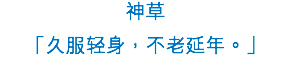 神草
「久服輕身，不老延年。」